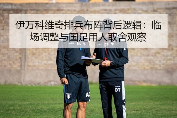 伊万科维奇排兵布阵背后逻辑：临场调整与国足用人取舍观察（NBA）